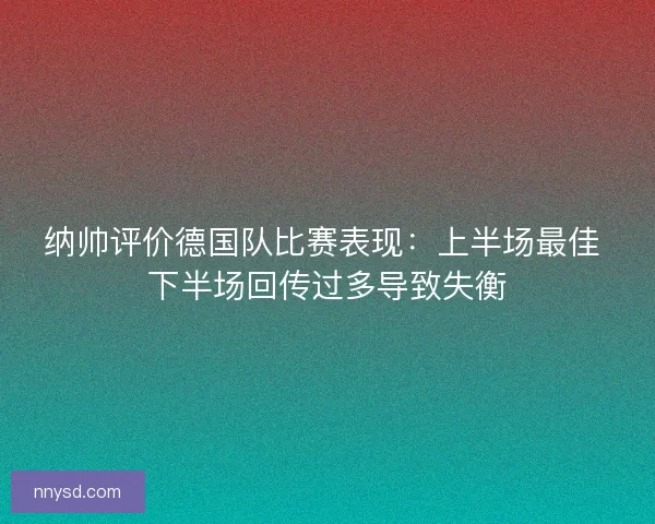 纳帅评价德国队比赛表现：上半场最佳 下半场回传过多导致失衡