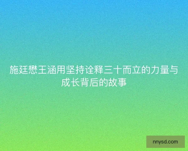 施廷懋王涵用坚持诠释三十而立的力量与成长背后的故事