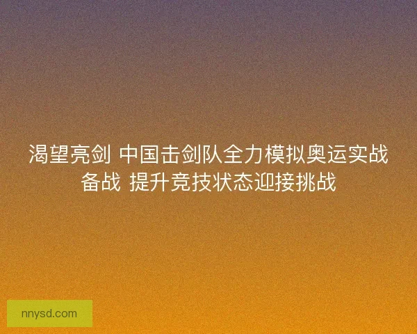 渴望亮剑 中国击剑队全力模拟奥运实战备战 提升竞技状态迎接挑战