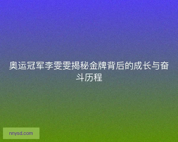奥运冠军李雯雯揭秘金牌背后的成长与奋斗历程