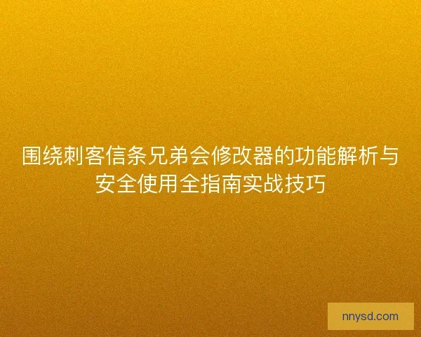 围绕刺客信条兄弟会修改器的功能解析与安全使用全指南实战技巧