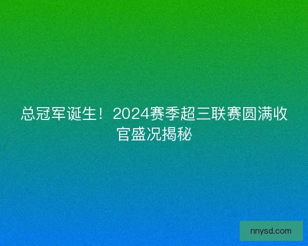 总冠军诞生！2024赛季超三联赛圆满收官盛况揭秘