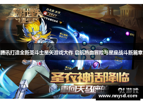 腾讯打造全新圣斗士星矢游戏大作 启航热血冒险与星座战斗新篇章